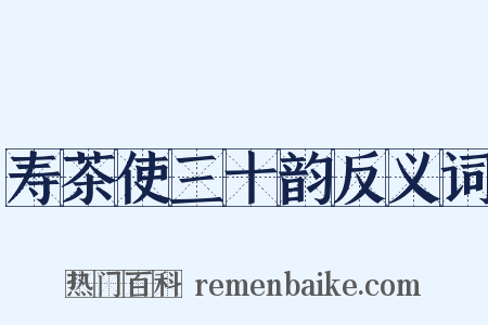 寿茶使三十韵反义词是什么意思的图片